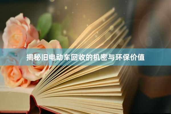 揭秘旧电动车回收的机密与环保价值