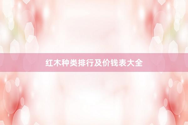 红木种类排行及价钱表大全