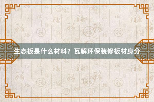 生态板是什么材料？瓦解环保装修板材身分