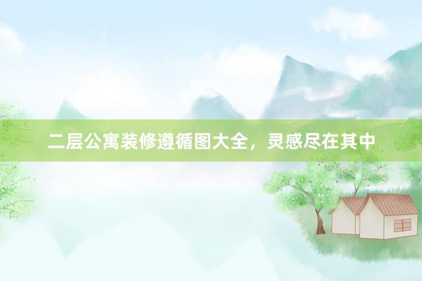 二层公寓装修遵循图大全，灵感尽在其中
