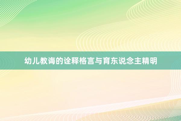 幼儿教诲的诠释格言与育东说念主精明
