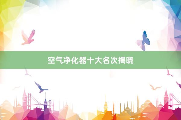 空气净化器十大名次揭晓