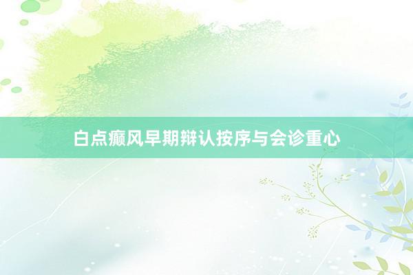 白点癫风早期辩认按序与会诊重心