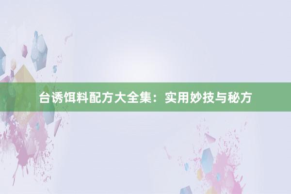 台诱饵料配方大全集：实用妙技与秘方