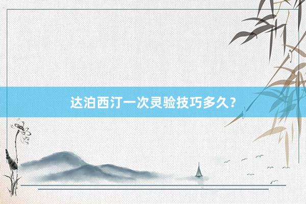 达泊西汀一次灵验技巧多久？